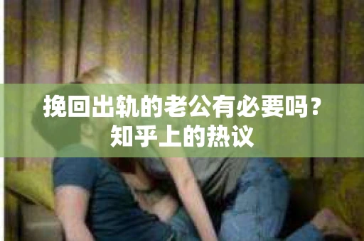 挽回出轨的老公有必要吗？知乎上的热议