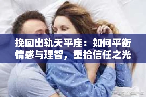 挽回出轨天平座：如何平衡情感与理智，重拾信任之光