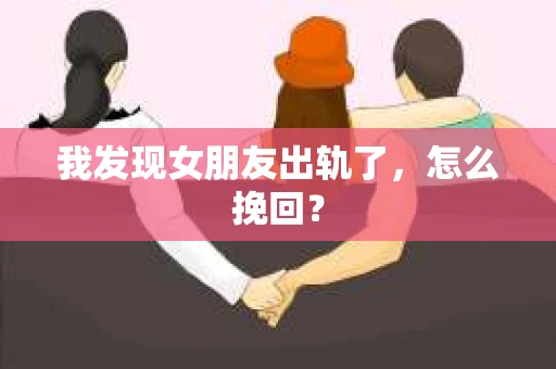 我发现女朋友出轨了，怎么挽回？