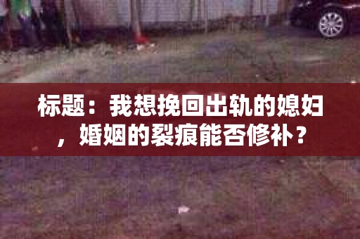 标题：我想挽回出轨的媳妇，婚姻的裂痕能否修补？