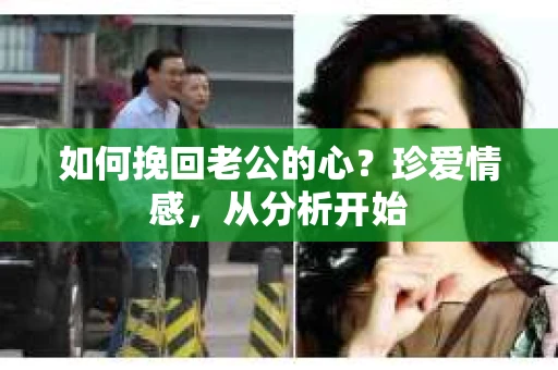 如何挽回老公的心？珍爱情感，从分析开始