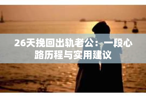 26天挽回出轨老公：一段心路历程与实用建议