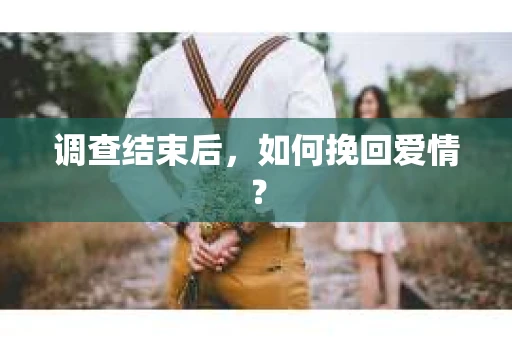 调查结束后，如何挽回爱情？