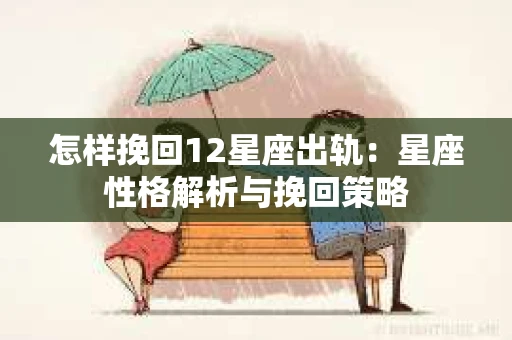 怎样挽回12星座出轨：星座性格解析与挽回策略