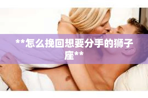 **怎么挽回想要分手的狮子座**
