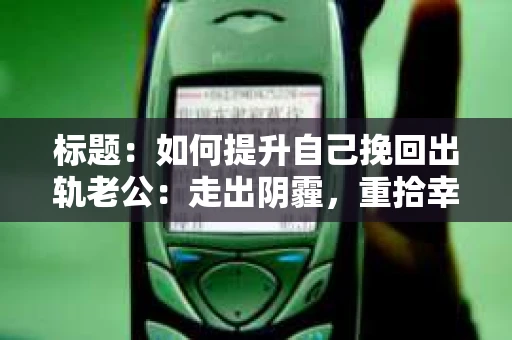 标题：如何提升自己挽回出轨老公：走出阴霾，重拾幸福