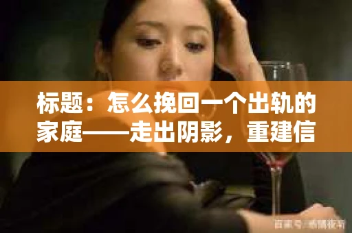 标题：怎么挽回一个出轨的家庭——走出阴影，重建信任之路