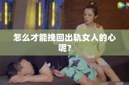 怎么才能挽回出轨女人的心呢？