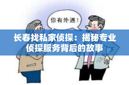 长春找私家侦探：揭秘专业侦探服务背后的故事