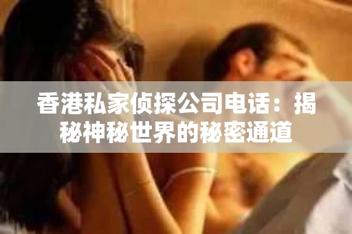 香港私家侦探公司电话：揭秘神秘世界的秘密通道