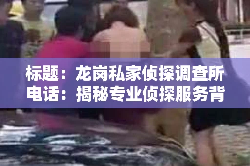标题：龙岗私家侦探调查所电话：揭秘专业侦探服务背后的故事
