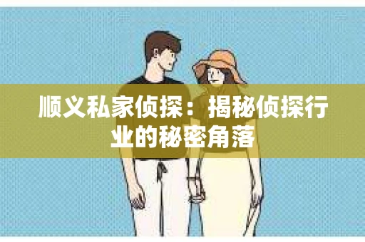 顺义私家侦探：揭秘侦探行业的秘密角落