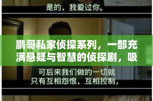 鹏哥私家侦探系列，一部充满悬疑与智慧的侦探剧，吸引了无数观众的眼球。今天，就让我带你走进这个充满神秘色彩的侦探世界，一起在线观看鹏哥私家侦探系列，感受那扣人心弦的故事情节。