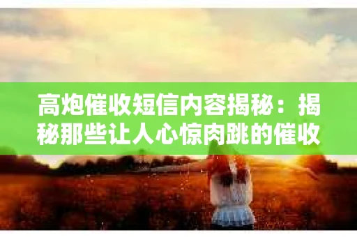 高炮催收短信内容揭秘：揭秘那些让人心惊肉跳的催收手段
