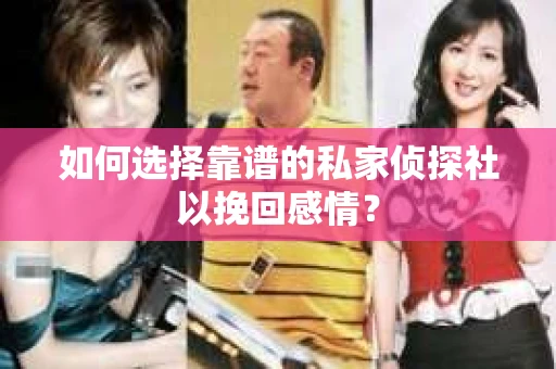 如何选择靠谱的私家侦探社以挽回感情? 如何选择靠谱的私家侦探社以挽回感情?