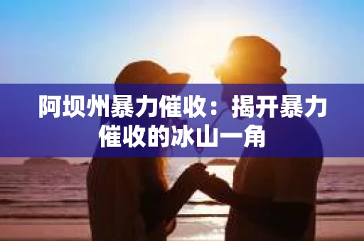 阿坝州暴力催收：揭开暴力催收的冰山一角