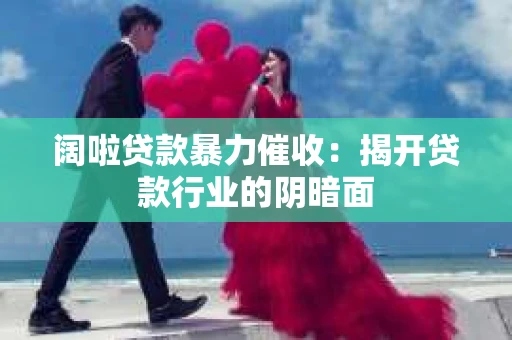 阔啦贷款暴力催收：揭开贷款行业的阴暗面