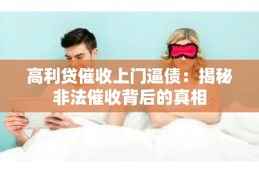 高利贷催收上门逼债：揭秘非法催收背后的真相