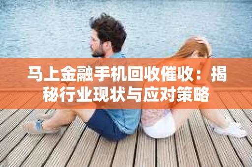 马上金融手机回收催收：揭秘行业现状与应对策略