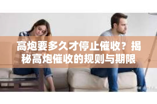 高炮要多久才停止催收？揭秘高炮催收的规则与期限