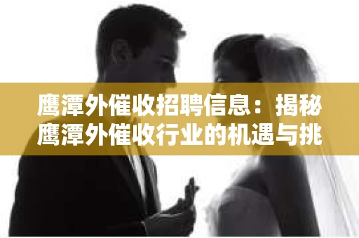 鹰潭外催收招聘信息：揭秘鹰潭外催收行业的机遇与挑战