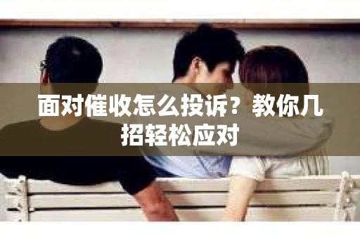 面对催收怎么投诉？教你几招轻松应对