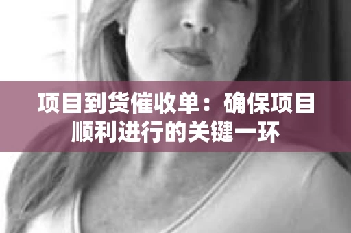 项目到货催收单：确保项目顺利进行的关键一环