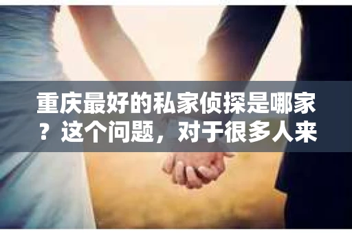 重庆最好的私家侦探是哪家？这个问题，对于很多人来说，可能是一个出于无奈的选择。在这个快节奏的社会，有些人可能因为婚姻、家庭、工作等原因，需要寻求私家侦探的帮助。那么，在重庆，哪家私家侦探是众人眼中的佼佼者呢？今天，我就来和大家聊聊这个话题。