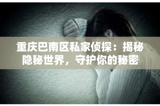 重庆巴南区私家侦探：揭秘隐秘世界，守护你的秘密