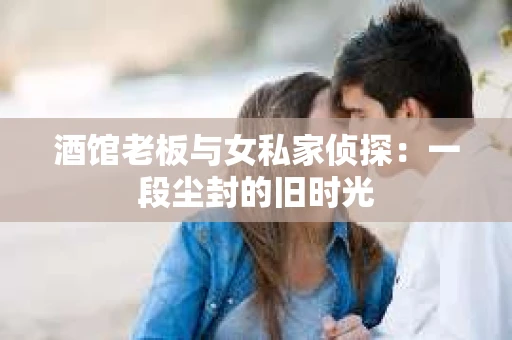 酒馆老板与女私家侦探：一段尘封的旧时光