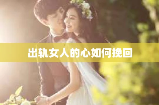 出轨女人的心如何挽回