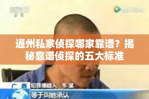 通州私家侦探哪家靠谱？揭秘靠谱侦探的五大标准