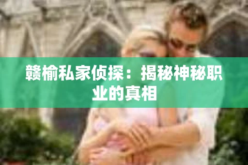 赣榆私家侦探：揭秘神秘职业的真相