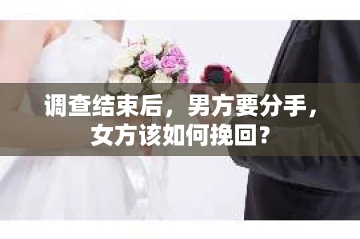 调查结束后，男方要分手，女方该如何挽回？