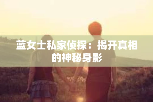 蓝女士私家侦探：揭开真相的神秘身影