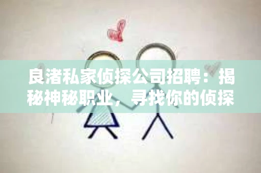 良渚私家侦探公司招聘：揭秘神秘职业，寻找你的侦探梦