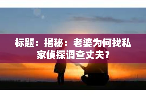 标题：揭秘：老婆为何找私家侦探调查丈夫？
