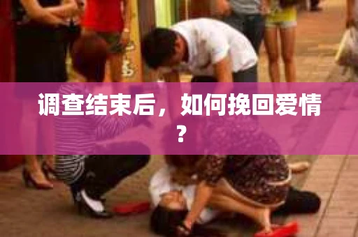 调查结束后，如何挽回爱情？