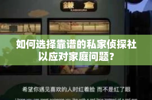 如何选择靠谱的私家侦探社以应对家庭问题？
