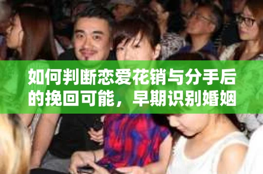 如何判断恋爱花销与分手后的挽回可能,早期识别婚姻危机的关键信号 如何判断恋爱花销与分手后的挽回可能,早期识别婚姻危机的关键信号