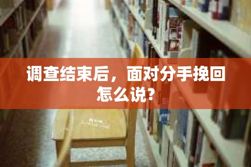 调查结束后，面对分手挽回怎么说？