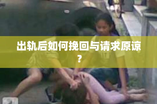 出轨后如何挽回与请求原谅? 出轨后如何挽回与请求原谅?