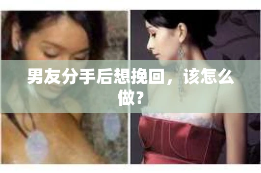 男友分手后想挽回，该怎么做？