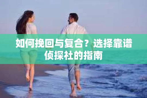 如何挽回与复合？选择靠谱侦探社的指南