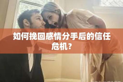如何挽回感情分手后的信任危机? 如何挽回感情分手后的信任危机?