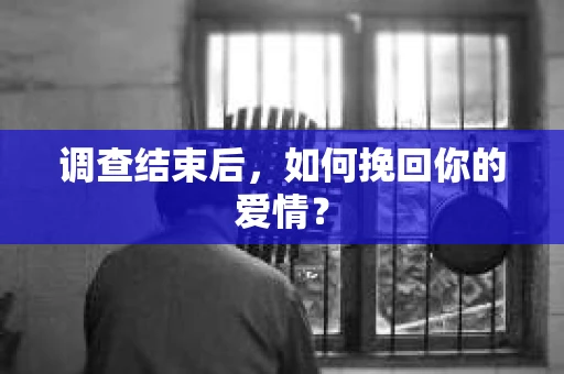 调查结束后，如何挽回你的爱情？