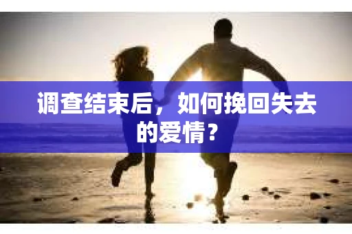 调查结束后，如何挽回失去的爱情？