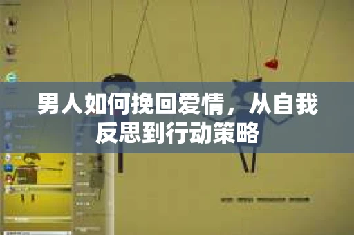 男人如何挽回爱情，从自我反思到行动策略