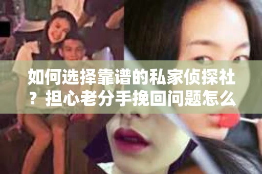 如何选择靠谱的私家侦探社？担心老分手挽回问题怎么办？