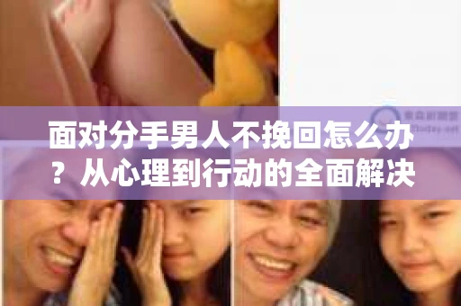 面对分手男人不挽回怎么办？从心理到行动的全面解决方案